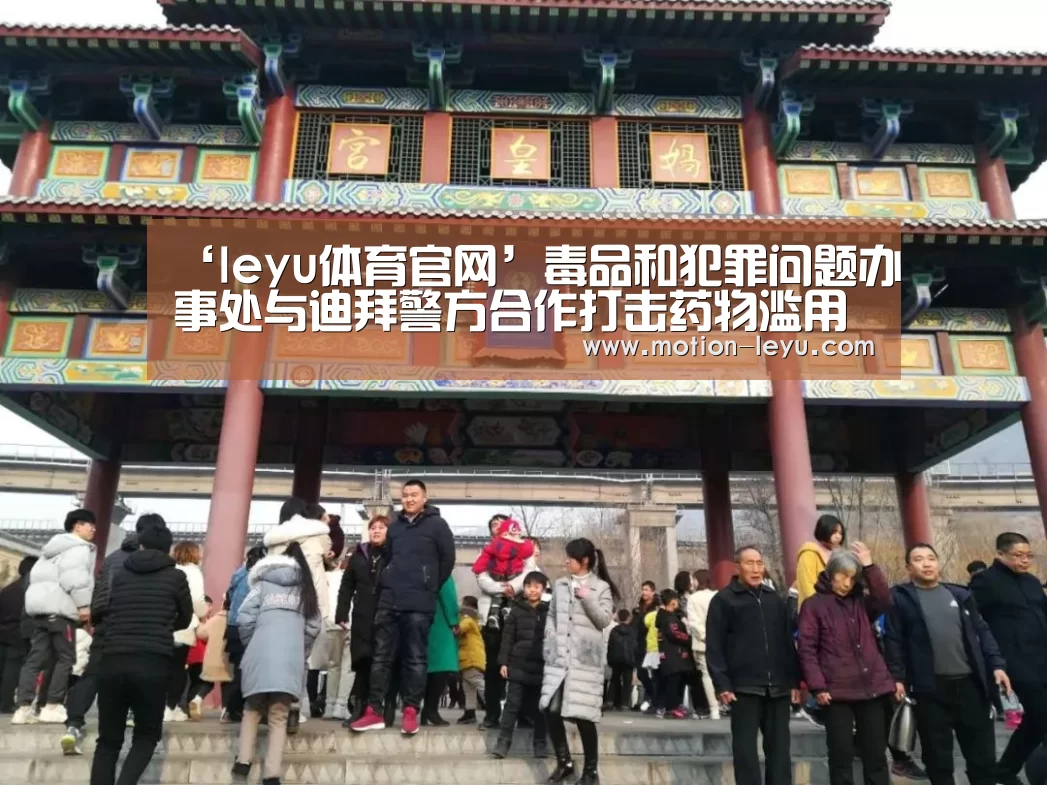 ‘leyu体育官网’毒品和犯罪问题办事处与迪拜警方合作打击药物滥用和贩运(图1) 乐鱼体育官网网址