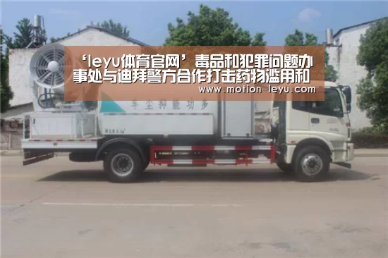 ‘leyu体育官网’毒品和犯罪问题办事处与迪拜警方合作打击药物滥用和贩运(图2) 乐鱼官网登录