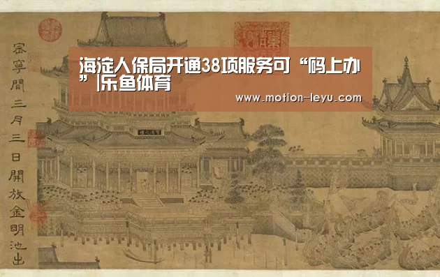 海淀人保局开通38项服务可“码上办”|乐鱼体育(图4) 乐鱼官网登录