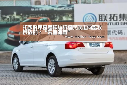 拓跋鲜卑是怎样从狩猎民族走向畜牧民族的?“乐鱼体育”(图2) leyu体育官网