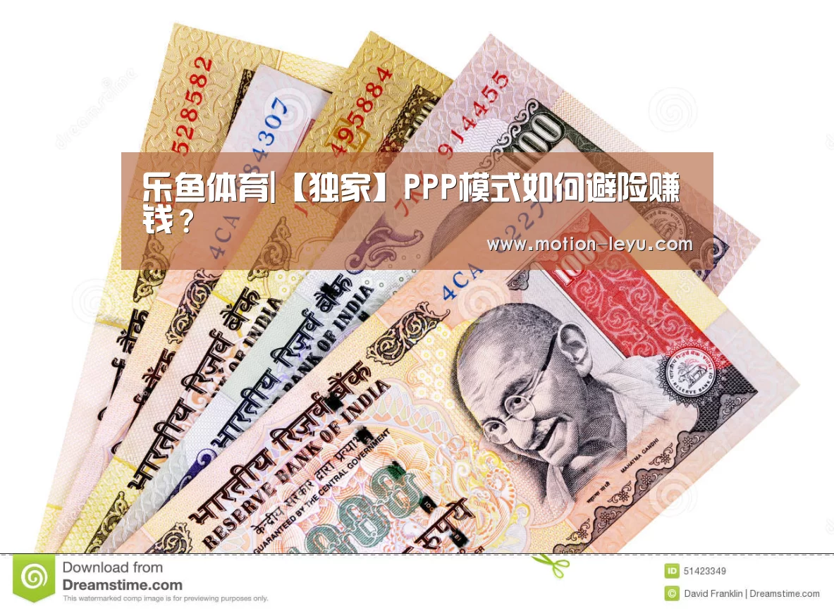 乐鱼体育|【独家】PPP模式如何避险赚钱?(图1) 乐鱼体育官网网址