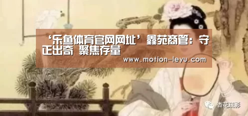 ‘乐鱼体育官网网址’鑫苑商管:守正出奇 聚焦存量(图2) 乐鱼体育官网网址