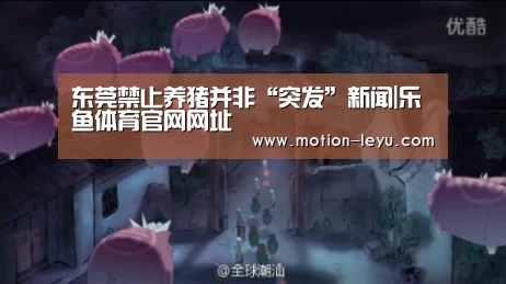 东莞禁止养猪并非“突发”新闻|乐鱼体育官网网址(图2) 乐鱼体育官网网址