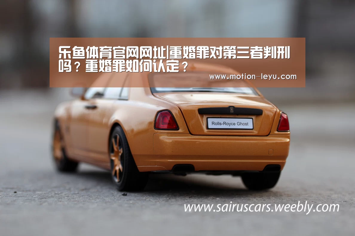 乐鱼体育官网网址|重婚罪对第三者判刑吗?重婚罪如何认定?(图1) 乐鱼体育
