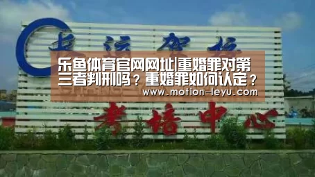 乐鱼体育官网网址|重婚罪对第三者判刑吗?重婚罪如何认定?(图2) 乐鱼官网登录