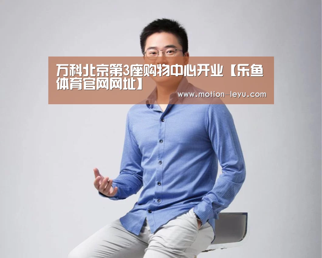 万科北京第3座购物中心开业【乐鱼体育官网网址】(图3) 乐鱼体育官网网址
