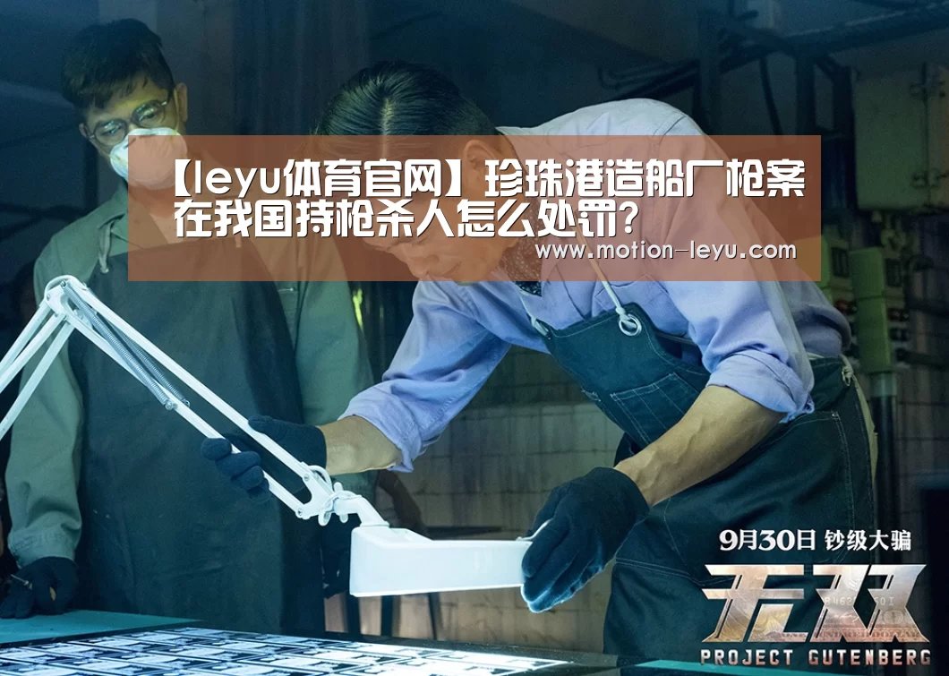 【leyu体育官网】珍珠港造船厂枪案 在我国持枪杀人怎么处罚?(图1) 乐鱼体育官网网址