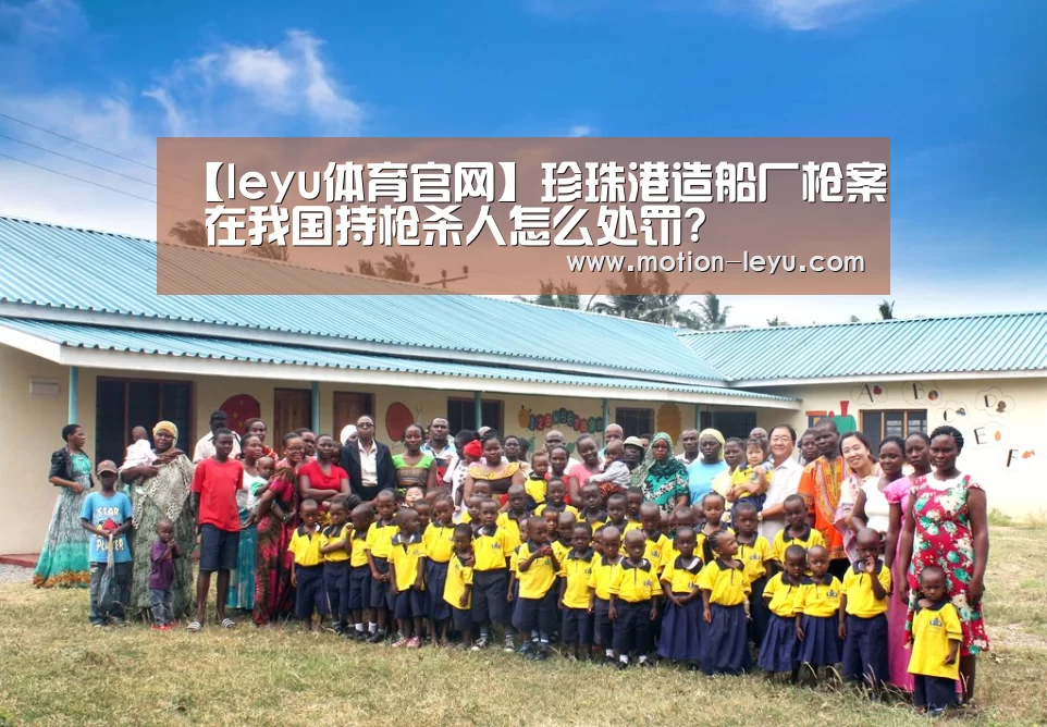 【leyu体育官网】珍珠港造船厂枪案 在我国持枪杀人怎么处罚?(图2) 乐鱼体育官网网址
